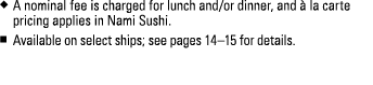 u A nominal fee is charged for lunch and/or dinner, and  la carte pricing applies in Nami Sushi. n Available on se...