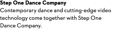 Step One Dance Company Contemporary dance and cutting-edge video technology come together with Step One Dance Company.