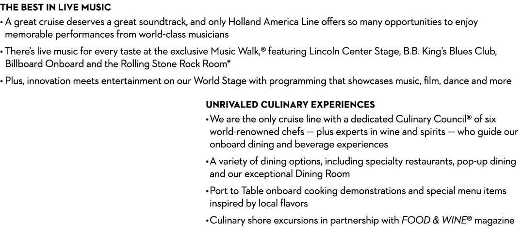 THE BEST IN LIVE MUSIC • A great cruise deserves a great soundtrack, and only Holland America Line offers so many opp...