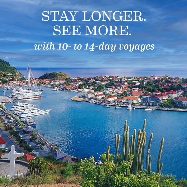 Stay longer. See more. with 10-                                      to 14-day voyages