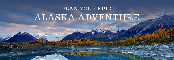 Plan Your Epic Alaska                                        Adventure