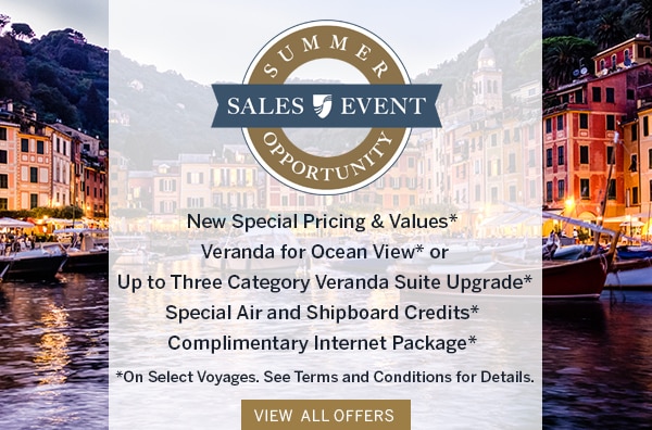 Summer Opportunity Sales Event                                      | New Special Pricing & Values*,                                      Veranda for Ocean View* or Up to                                      Three Category Veranda Suite                                      Upgrade*, Special Air and Shipboard                                      Credits*, Complimentary Internet                                      Package* | *On Select Voyages. See                                      Terms and Conditions for Details.                                      View All Offers