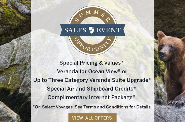 Summer Opportunity Sales Event                                      | Special Pricing & Values*,                                      Veranda for Ocean View* or Up to                                      Three Category Veranda Suite                                      Upgrade*, Special Air and Shipboard                                      Credits*, Complimentary Internet                                      Package* | *On Select Voyages. See                                      Terms and Conditions for Details.                                      View All Offers