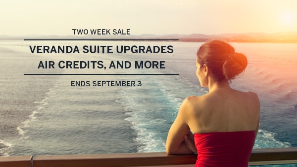 Two Week Sale: Veranda Suite                                      Upgrades, Air Credits, and More.                                      Ends September 3