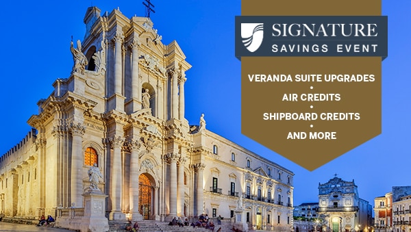 Signature Savings Event:                                      Veranda Suite Upgrades, Air Credits,                                      Shipboard Credits, and More.