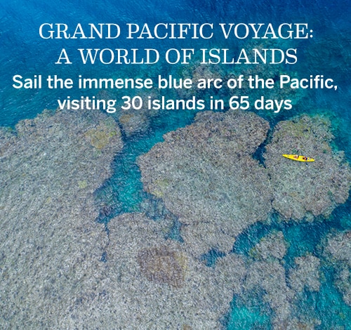 GRAND PACIFIC                                                      VOYAGE: A WORLD OF                                                      ISLANDS | Sail the                                                      immense blue arc of                                                      the Pacific,                                                      visiting 30 islands                                                      in 65 days